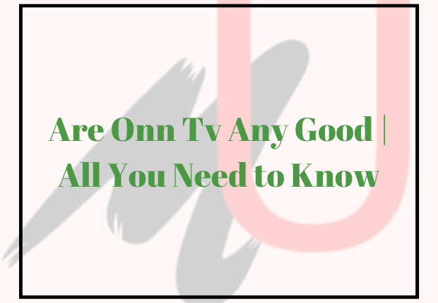 Are Onn Tv Any Good | All You Need to Know